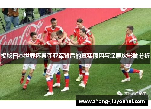 揭秘日本世界杯勇夺亚军背后的真实原因与深层次影响分析