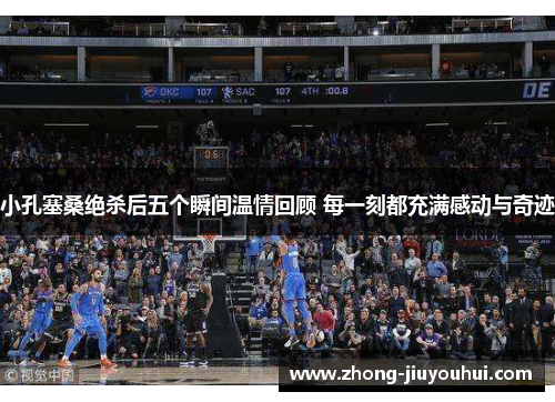 小孔塞桑绝杀后五个瞬间温情回顾 每一刻都充满感动与奇迹