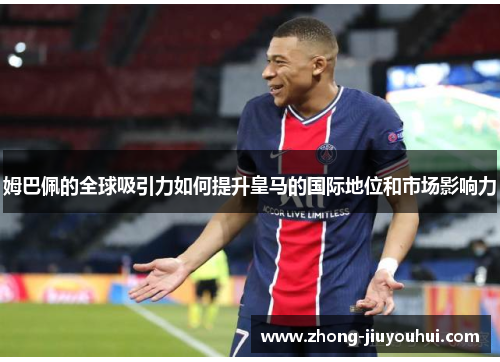 姆巴佩的全球吸引力如何提升皇马的国际地位和市场影响力