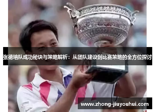张德培队成功秘诀与策略解析:从团队建设到比赛策略的全方位探讨 张德培队成功秘诀与策略解析:从团队建设到比赛策略的全方位探讨
