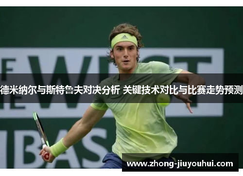 德米纳尔与斯特鲁夫对决分析 关键技术对比与比赛走势预测 德米纳尔与斯特鲁夫对决分析 关键技术对比与比赛走势预测