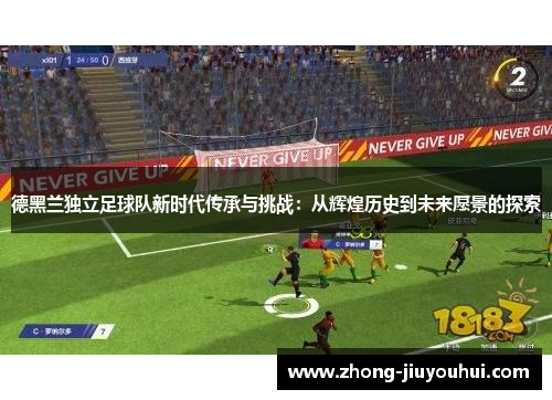 德黑兰独立足球队新时代传承与挑战：从辉煌历史到未来愿景的探索