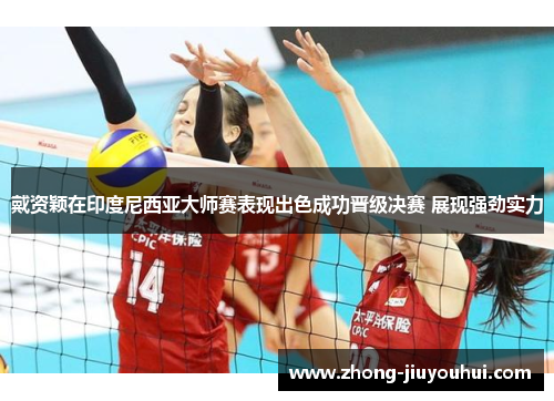戴资颖在印度尼西亚大师赛表现出色成功晋级决赛 展现强劲实力