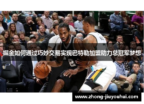 掘金如何通过巧妙交易实现巴特勒加盟助力总冠军梦想