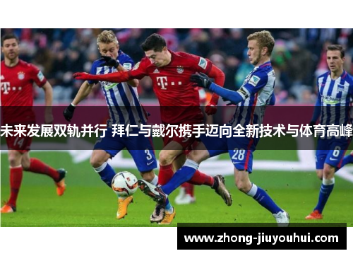 未来发展双轨并行 拜仁与戴尔携手迈向全新技术与体育高峰