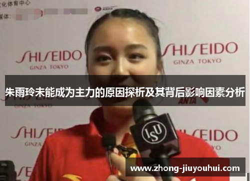 朱雨玲未能成为主力的原因探析及其背后影响因素分析 朱雨玲未能成为主力的原因探析及其背后影响因素分析