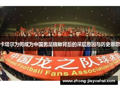 卡塔尔为何成为中国男足宿敌背后的深层原因与历史恩怨