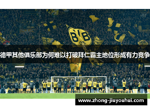 德甲其他俱乐部为何难以打破拜仁霸主地位形成有力竞争