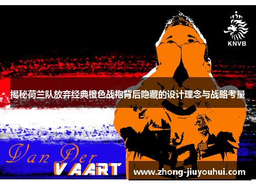 揭秘荷兰队放弃经典橙色战袍背后隐藏的设计理念与战略考量