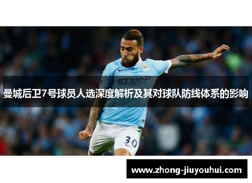 曼城后卫7号球员人选深度解析及其对球队防线体系的影响 曼城后卫7号球员人选深度解析及其对球队防线体系的影响