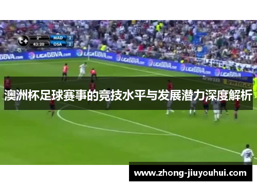 澳洲杯足球赛事的竞技水平与发展潜力深度解析