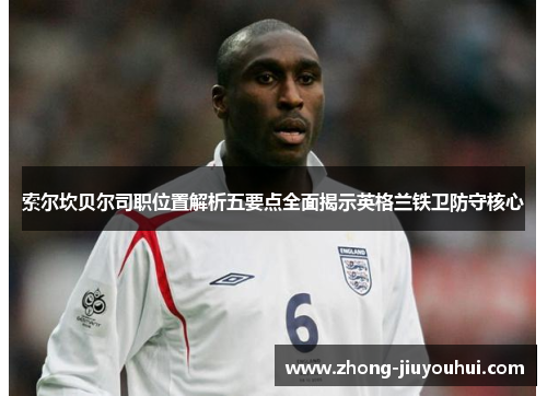 索尔坎贝尔司职位置解析五要点全面揭示英格兰铁卫防守核心