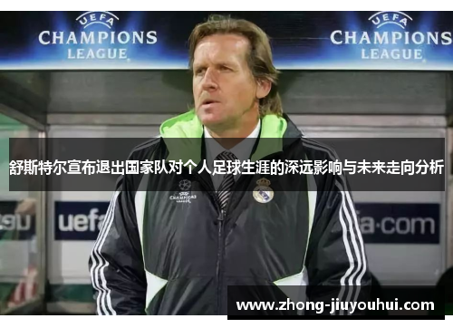 舒斯特尔宣布退出国家队对个人足球生涯的深远影响与未来走向分析 舒斯特尔宣布退出国家队对个人足球生涯的深远影响与未来走向分析