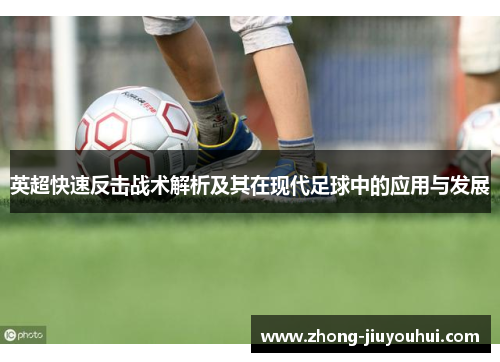 英超快速反击战术解析及其在现代足球中的应用与发展