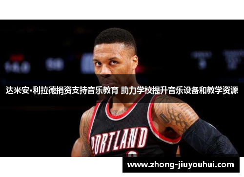 达米安·利拉德捐资支持音乐教育 助力学校提升音乐设备和教学资源