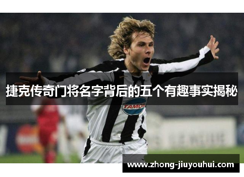 捷克传奇门将名字背后的五个有趣事实揭秘