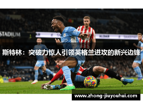 斯特林：突破力惊人引领英格兰进攻的新兴边锋