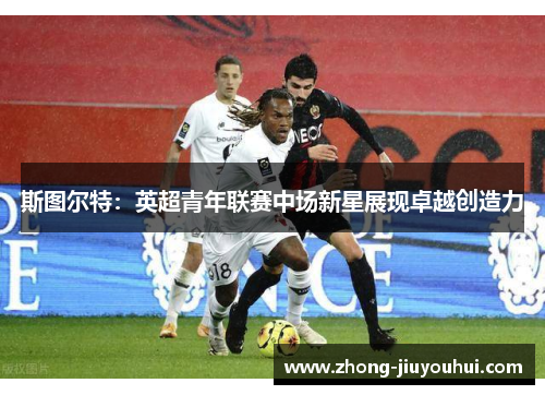 斯图尔特:英超青年联赛中场新星展现卓越创造力 斯图尔特:英超青年联赛中场新星展现卓越创造力