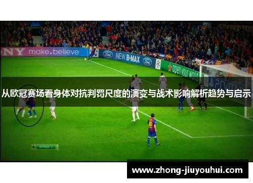 从欧冠赛场看身体对抗判罚尺度的演变与战术影响解析趋势与启示
