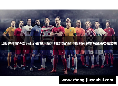 以世界杯蒙特雷为中心重塑北美足球版图的新征程时代叙事与城市荣耀梦想