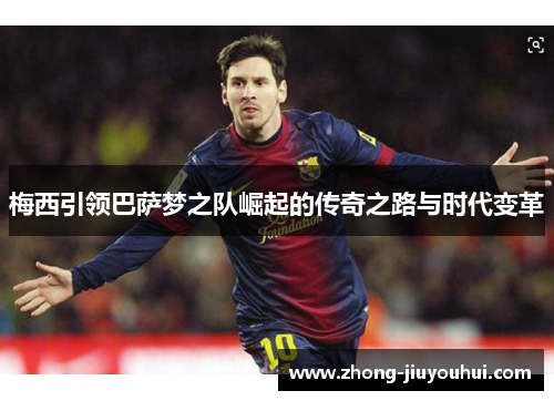 梅西引领巴萨梦之队崛起的传奇之路与时代变革