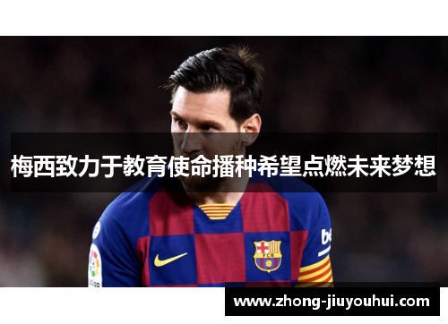 梅西致力于教育使命播种希望点燃未来梦想