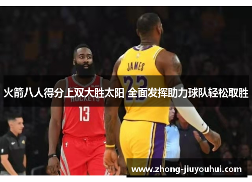 火箭八人得分上双大胜太阳 全面发挥助力球队轻松取胜 火箭八人得分上双大胜太阳 全面发挥助力球队轻松取胜
