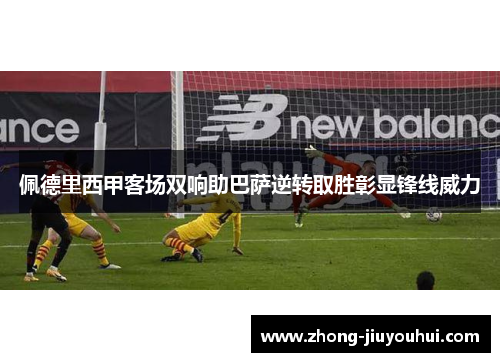 佩德里西甲客场双响助巴萨逆转取胜彰显锋线威力 佩德里西甲客场双响助巴萨逆转取胜彰显锋线威力