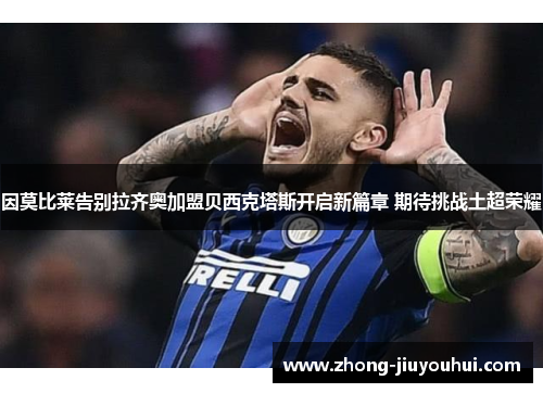 因莫比莱告别拉齐奥加盟贝西克塔斯开启新篇章 期待挑战土超荣耀 因莫比莱告别拉齐奥加盟贝西克塔斯开启新篇章 期待挑战土超荣耀