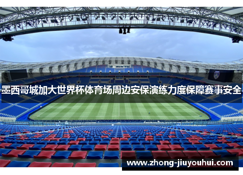 墨西哥城加大世界杯体育场周边安保演练力度保障赛事安全 墨西哥城加大世界杯体育场周边安保演练力度保障赛事安全