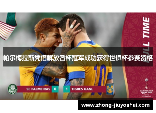 帕尔梅拉斯凭借解放者杯冠军成功获得世俱杯参赛资格 帕尔梅拉斯凭借解放者杯冠军成功获得世俱杯参赛资格