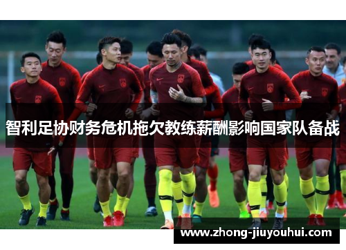 智利足协财务危机拖欠教练薪酬影响国家队备战