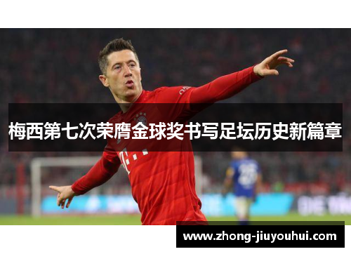 梅西第七次荣膺金球奖书写足坛历史新篇章 梅西第七次荣膺金球奖书写足坛历史新篇章