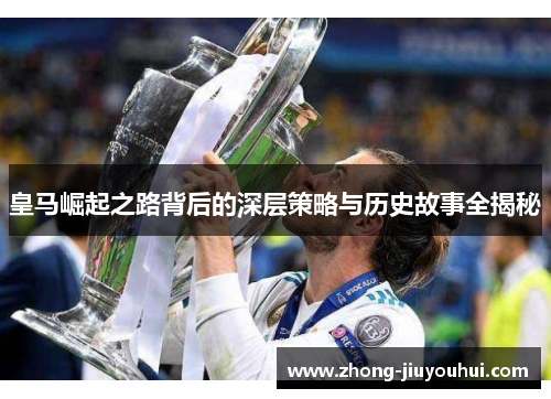 皇马崛起之路背后的深层策略与历史故事全揭秘 皇马崛起之路背后的深层策略与历史故事全揭秘