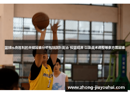 篮球比赛胜利的关键因素分析包括团队配合 投篮精准 以及战术调整等多方面因素 篮球比赛胜利的关键因素分析包括团队配合 投篮精准 以及战术调整等多方面因素