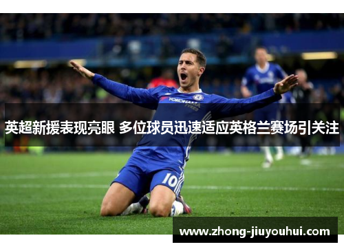 英超新援表现亮眼 多位球员迅速适应英格兰赛场引关注