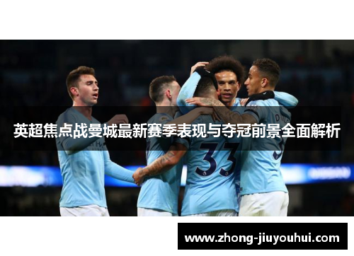 英超焦点战曼城最新赛季表现与夺冠前景全面解析