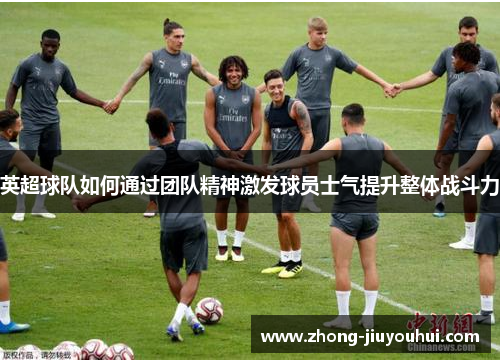 英超球队如何通过团队精神激发球员士气提升整体战斗力