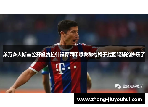 莱万多夫斯基公开盛赞拉什福德西甲爆发称他终于找回踢球的快乐了