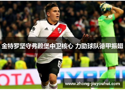 金特罗坚守弗赖堡中卫核心 力助球队德甲振翅 金特罗坚守弗赖堡中卫核心 力助球队德甲振翅