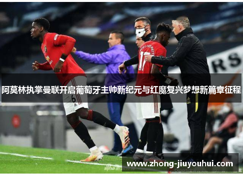 阿莫林执掌曼联开启葡萄牙主帅新纪元与红魔复兴梦想新篇章征程 阿莫林执掌曼联开启葡萄牙主帅新纪元与红魔复兴梦想新篇章征程