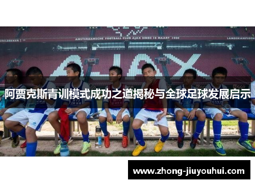 阿贾克斯青训模式成功之道揭秘与全球足球发展启示 阿贾克斯青训模式成功之道揭秘与全球足球发展启示
