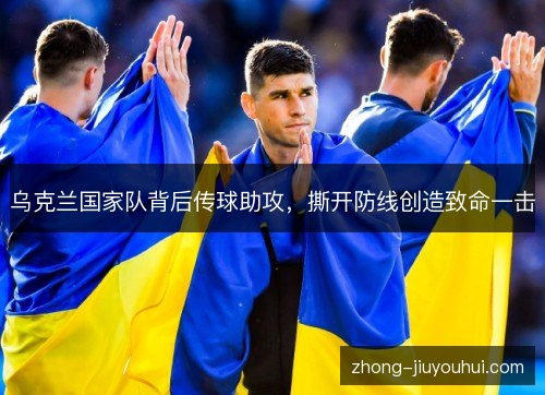 乌克兰国家队背后传球助攻，撕开防线创造致命一击