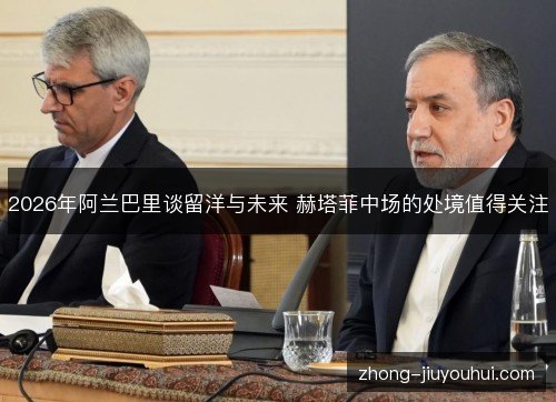 2026年阿兰巴里谈留洋与未来 赫塔菲中场的处境值得关注 2026年阿兰巴里谈留洋与未来 赫塔菲中场的处境值得关注